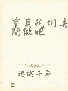 宝贝我们去卫生间做吧
