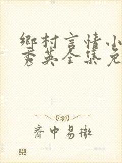 乡村言情小说胡秀英全集免费阅读