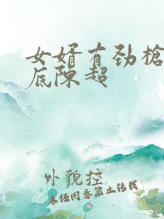 女婿有劲枪枪到底陈超