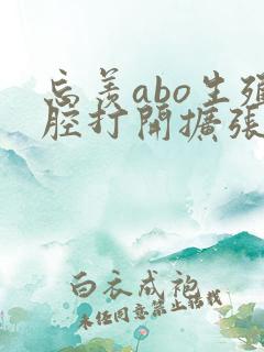 忘羡abo生殖腔打开扩张