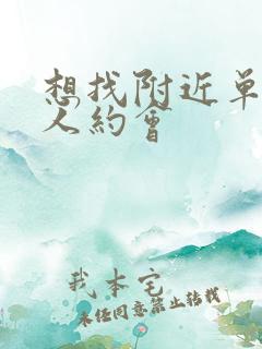 想找附近单身女人约会