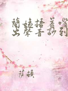 兰姨捂着嘴怕发出声音吵到