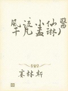 风流小仙医(李千凡孟琳)