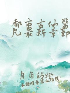 都市古仙医叶不凡最新章节