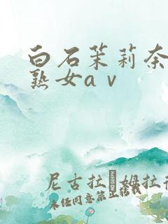 白石茉莉奈人妻熟女aⅴ
