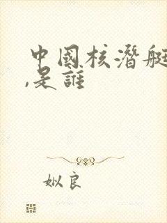 中国核潜艇之父,是谁