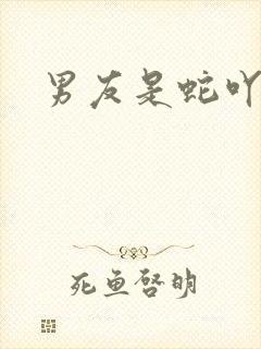 男友是蛇吖小说