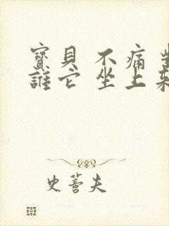 宝贝 不痛 对谁它 坐上来