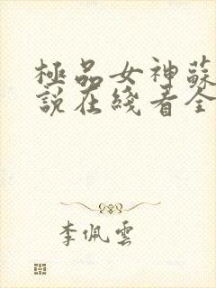 极品女神苏晴小说在线看全文阅读