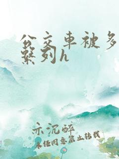 公交车被多人伦系列h