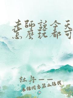 老师说今天随我怎么玩都可以