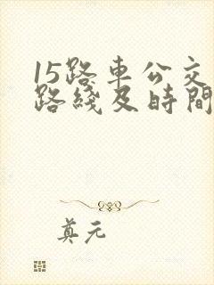 15路车公交车路线及时间