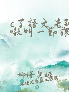 c了语文老师嗷嗷叫一节课作文