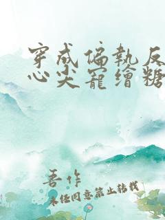 穿成偏执反派的心尖宠绘糖