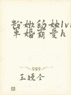 粉嫩的她1v1军婚霸爱h