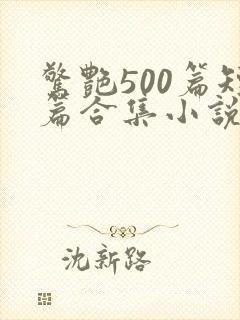 惊艳500篇短篇合集小说免费阅读