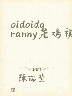oidoidgranny老鸡视频