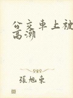 公交车上被弄的高潮