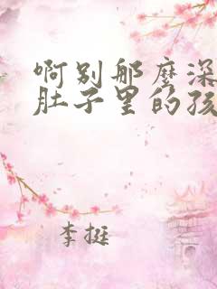 啊别那么深小心肚子里的孩子文轩