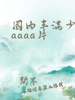 国内丰满少妇aaaaa片