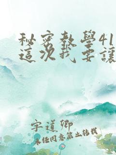 秘密教学41话这次我要让