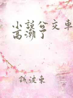 小说公交车被上高潮了
