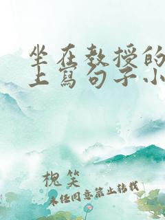 坐在教授的根茎上写句子小说