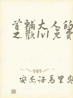 首辅大人的床榻之欢1v1免费