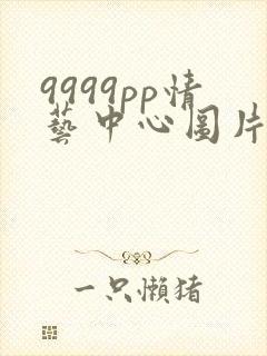 9999pp情艺中心图片