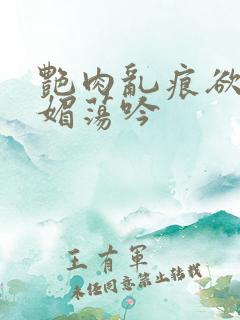 艳肉乱痕欲艳春媚荡吟