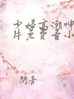 少妇高潮呻吟A片免费看小说
