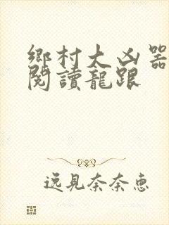 乡村大凶器免费阅读龙跟