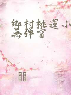 乡村桃运小傻医无弹窗