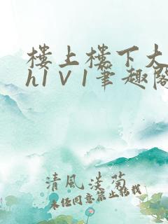 楼上楼下大结局h1∨1笔趣阁