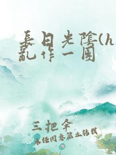 长日光阴(h)乱作一团