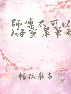 师傅不可以(限)洛灵犀笔趣阁