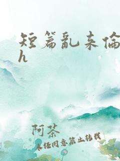 短篇乱来伦小说h
