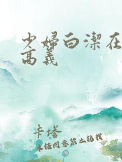 少妇白洁在线阅高义