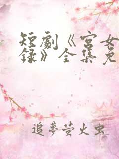 短剧《宫女扶摇录》全集免费观看