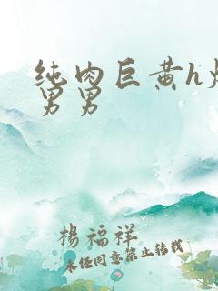 纯肉巨黄h爆口男男