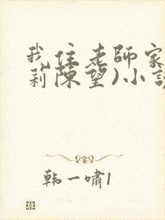 我住老师家(徐莉陈望)小说免费阅读