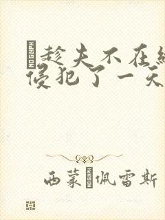 巜趁夫不在给公侵犯了一天