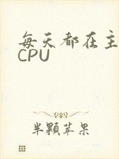每天都在主动求CPU