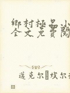 乡村极品小神医全文免费阅读