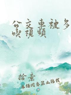 公交车被多人伦吃视频