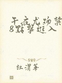 午夜尤物禁止18点击进入