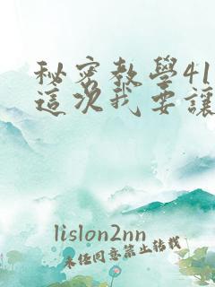 秘密教学41话这次我要让