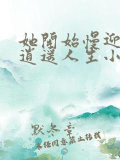 她开始慢迎迎合逍遥人生小说