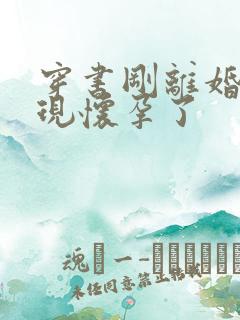 穿书刚离婚就发现怀孕了
