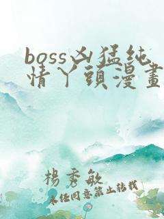 boss凶猛纯情丫头漫画免费